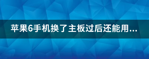 苹果手机主板打磨版能用吗:苹果6手机换了主板过后还能用多长时间？求大神解答？