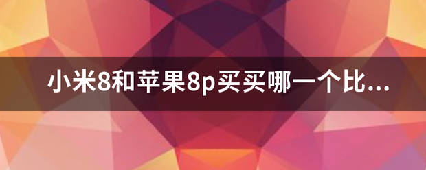 苹果8p和小米8青春版:小米8和苹果8p买买哪一个比较好？