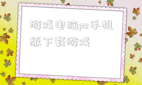 游戏电脑pc手机版下载游戏pc单机游戏下载大全中文版下载