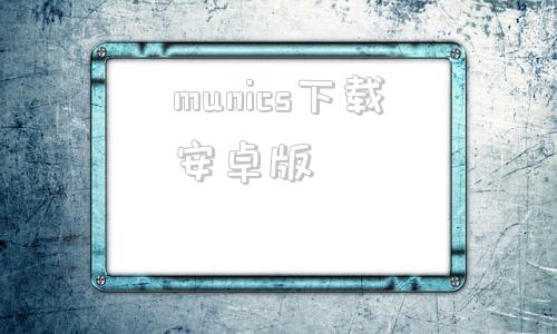 包含munics下载安卓版的词条