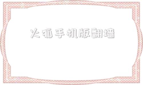 包含火狐手机版翻墙的词条