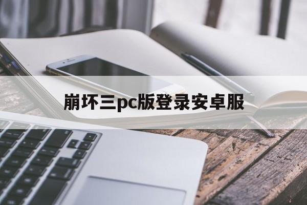 崩坏三pc版登录安卓服(崩坏三安卓服能在PC端玩吗)-第1张图片-QuickQ官网